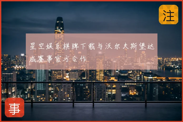 星空娱乐棋牌下载与沃尔夫斯堡达成赛事官方合作